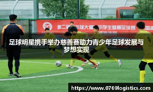 足球明星携手举办慈善赛助力青少年足球发展与梦想实现